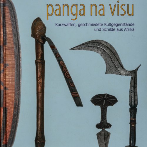 panga na visu. Kurzwaffen, geschmiedete Kultgegenstände und Schilde aus Afrika, 2009